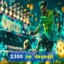 $300 no deposit casino bonus