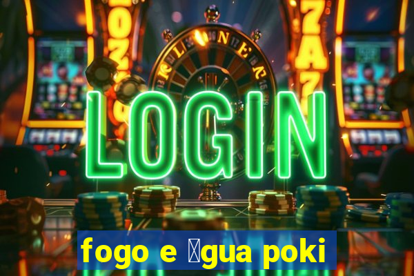 fogo e 谩gua poki