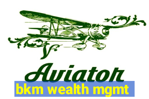 bkm wealth mgmt