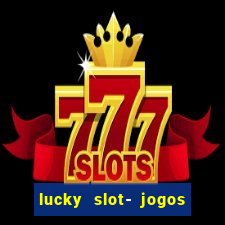 lucky slot- jogos de cassino