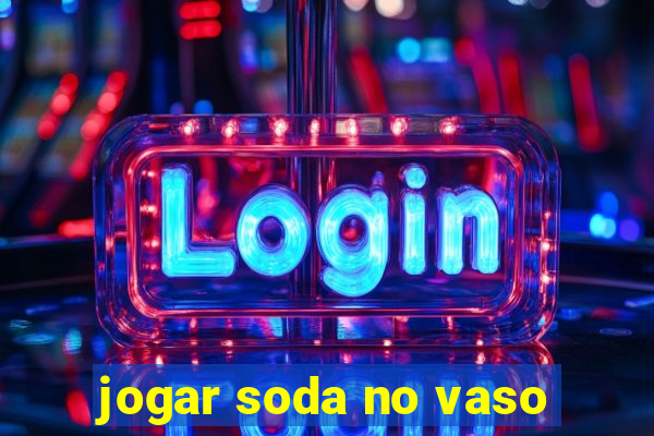 jogar soda no vaso