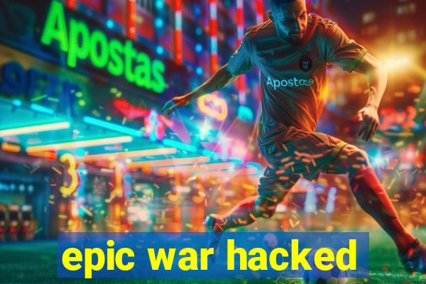 epic war hacked