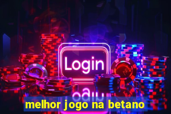 melhor jogo na betano