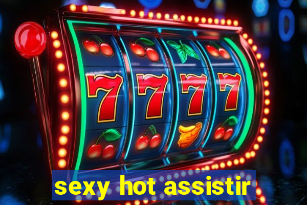 sexy hot assistir