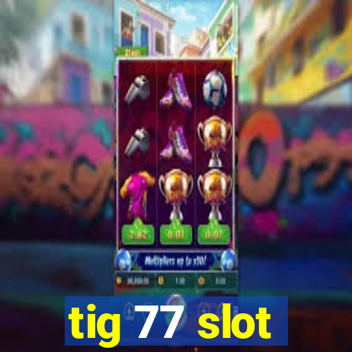 tig 77 slot