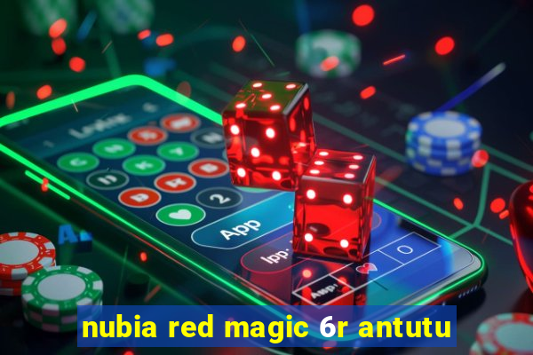 nubia red magic 6r antutu