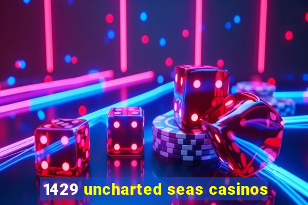 1429 uncharted seas casinos