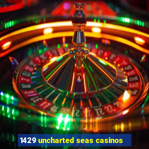 1429 uncharted seas casinos