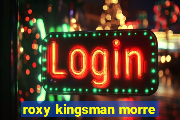 roxy kingsman morre