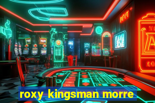 roxy kingsman morre