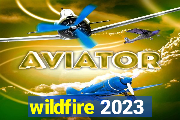 wildfire 2023