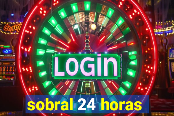 sobral 24 horas