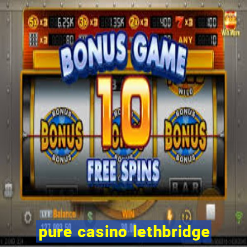 pure casino lethbridge