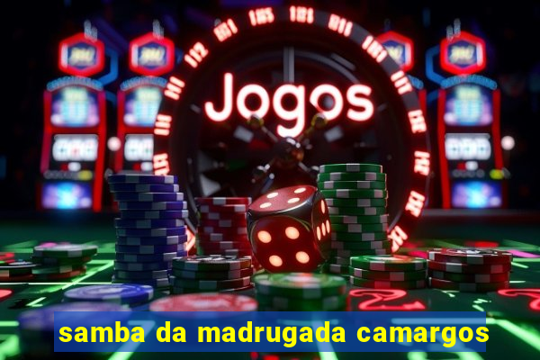 samba da madrugada camargos