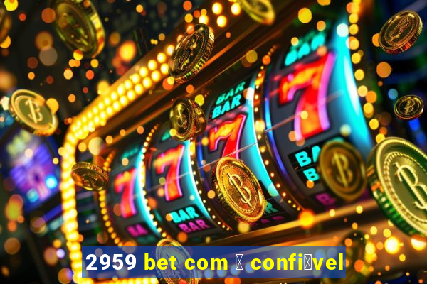 2959 bet com 茅 confi谩vel