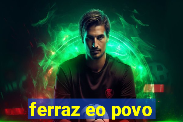 ferraz eo povo