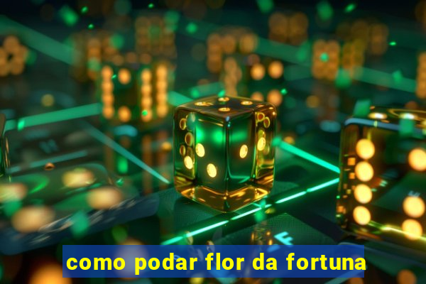 como podar flor da fortuna