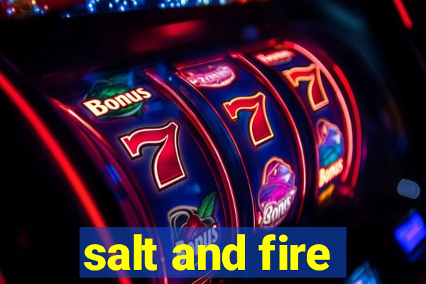 salt and fire