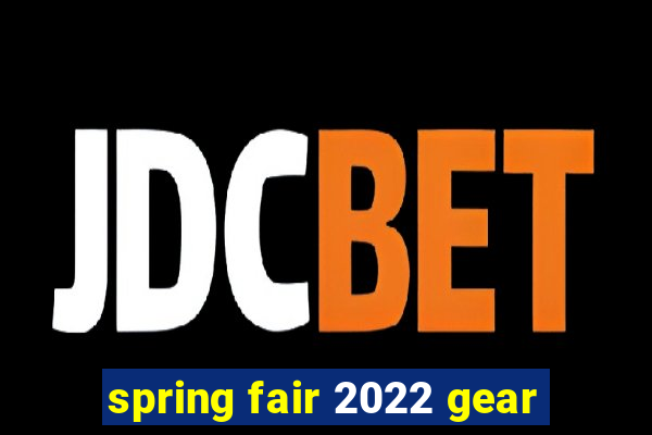 spring fair 2022 gear