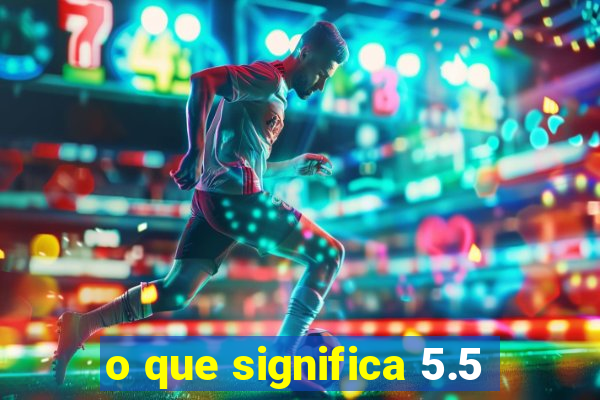 o que significa 5.5