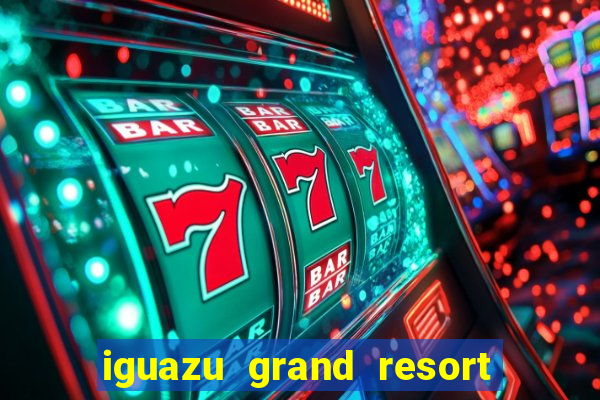 iguazu grand resort spa & casino iguazu