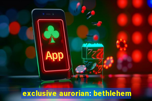 exclusive aurorian: bethlehem