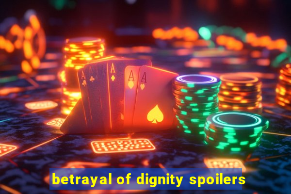 betrayal of dignity spoilers