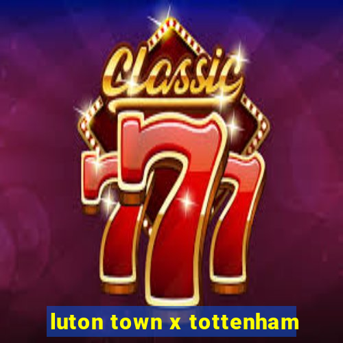 luton town x tottenham