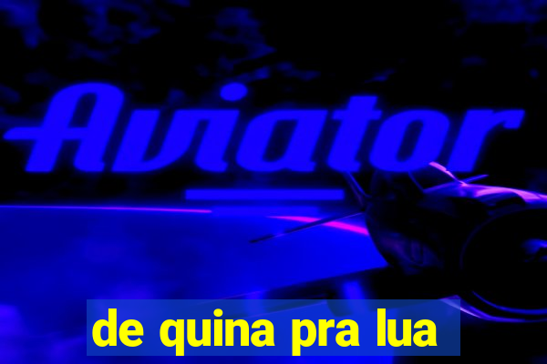 de quina pra lua