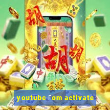 youtube 莽om activate