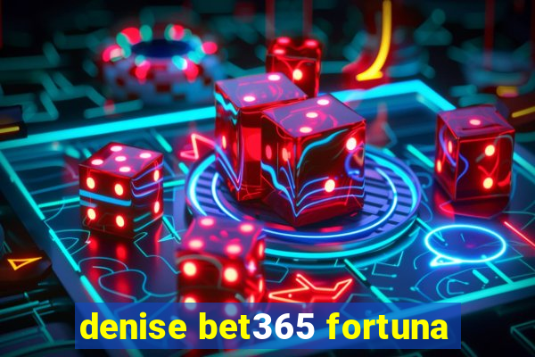 denise bet365 fortuna