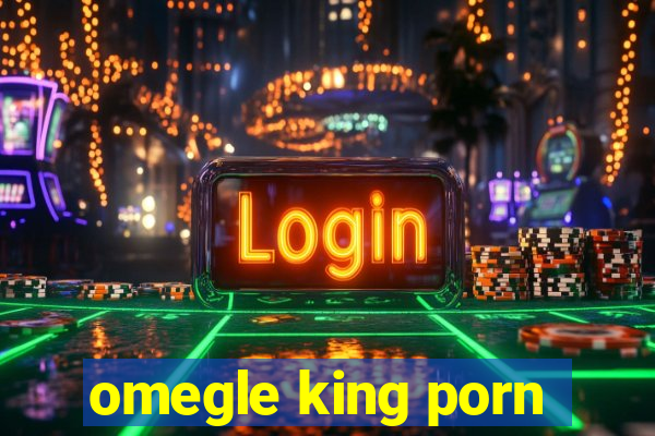 omegle king porn