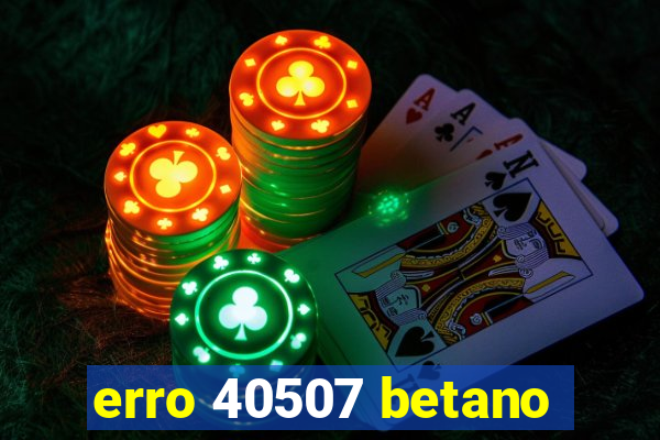 erro 40507 betano