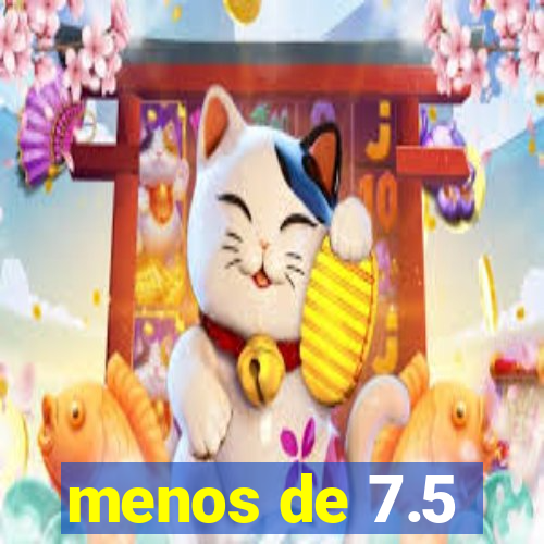 menos de 7.5