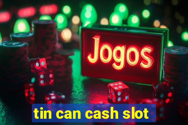 tin can cash slot