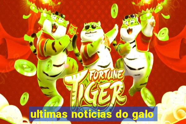 ultimas noticias do galo