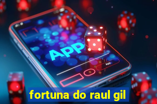 fortuna do raul gil