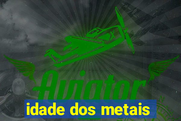 idade dos metais