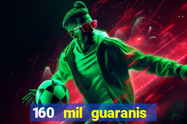 160 mil guaranis em reais