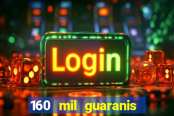 160 mil guaranis em reais