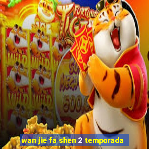 wan jie fa shen 2 temporada