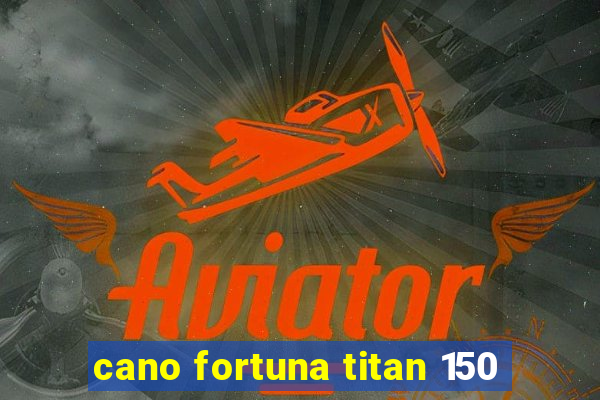 cano fortuna titan 150