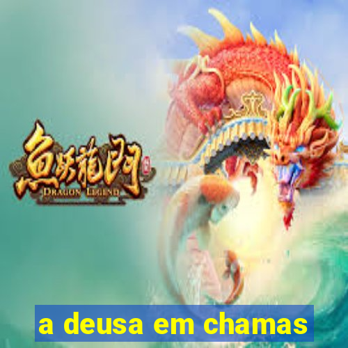 a deusa em chamas