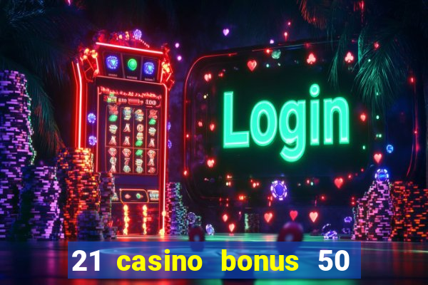 21 casino bonus 50 free spins