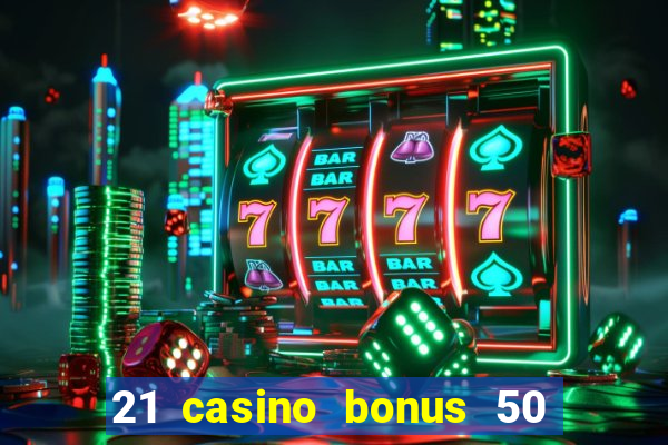 21 casino bonus 50 free spins