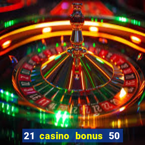 21 casino bonus 50 free spins