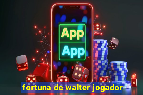 fortuna de walter jogador