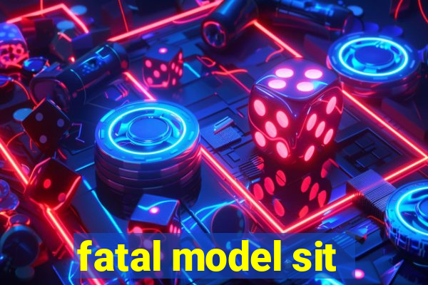 fatal model sit