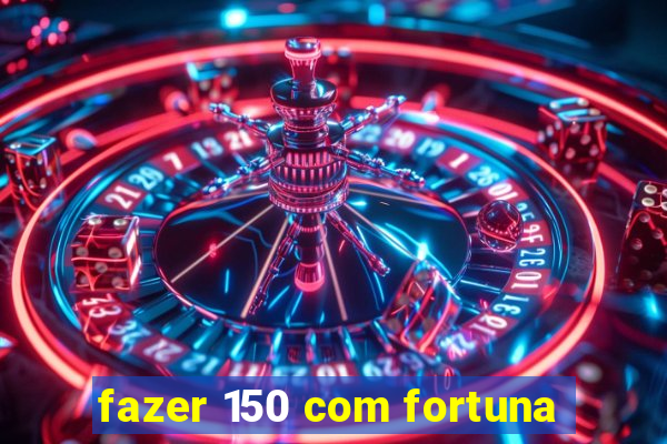 fazer 150 com fortuna