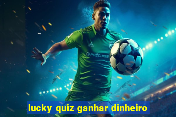 lucky quiz ganhar dinheiro